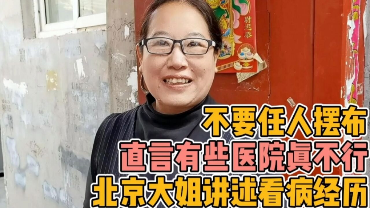 北京大姐讲述看病经历,不要任人摆布,直言有些医院真不行