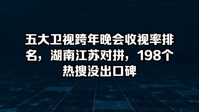 五大卫视跨年晚会收视率排名:湖南卫视pk江苏卫视,198个热搜胜了