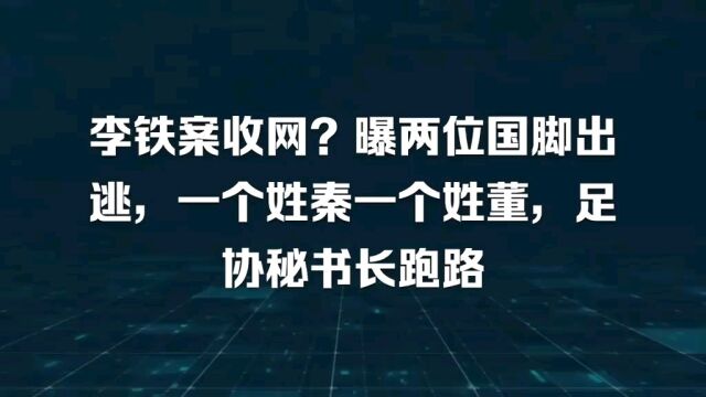 李铁案收网?曝两位国脚出逃 一个姓秦一个姓董 足协秘书长跑路...