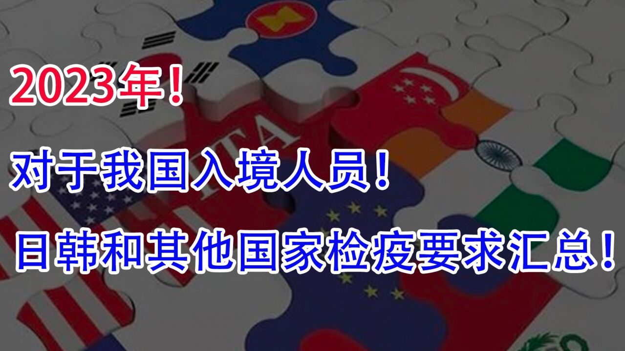 2023年,对于我国入境人员!日韩和其他国家地区最新检疫要求汇总