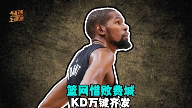万键齐发！篮网惜败费城76人 杜兰特怒砍0分0板0助攻3推特
