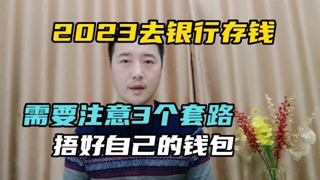 2023去银行存钱,需要注意3个套路,捂好自己的钱包