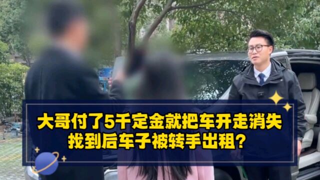 大哥付了5千定金就把车开走消失,找到后车子被转手出租?