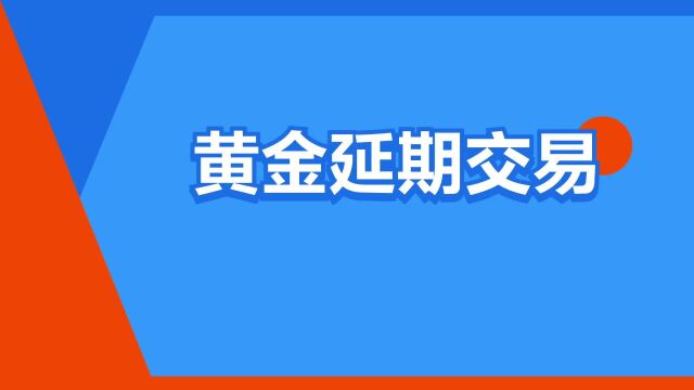 “黄金延期交易”是什么意思?