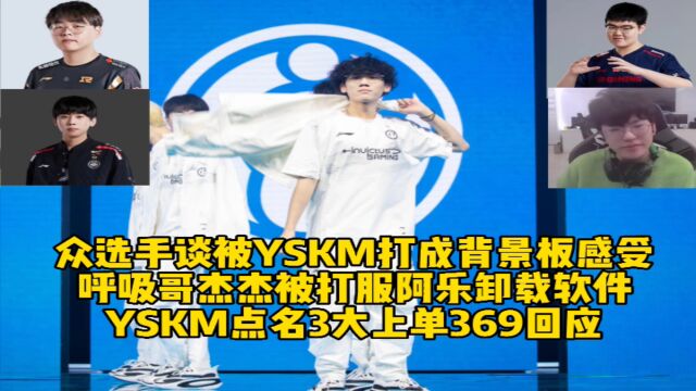 众选手回应被YSKM打成背景板感受:呼吸哥杰杰被打服阿乐卸载软件,YSKM点名3大上单369做出回应!