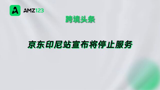 京东关闭印尼、泰国站,2月15日起停止接收订单!