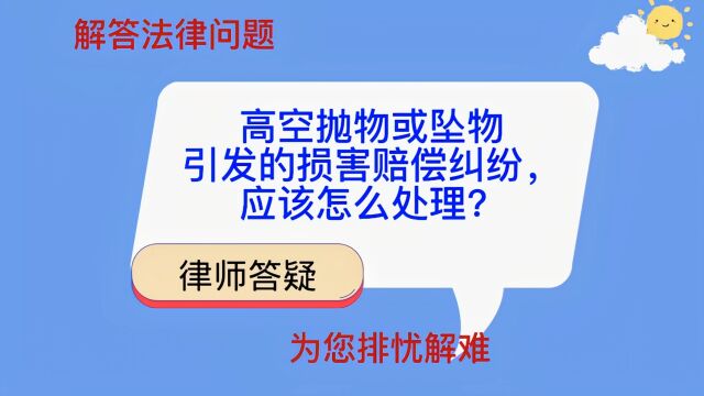 高空抛物或坠物引发的损害赔偿纠纷,应该怎么处理?