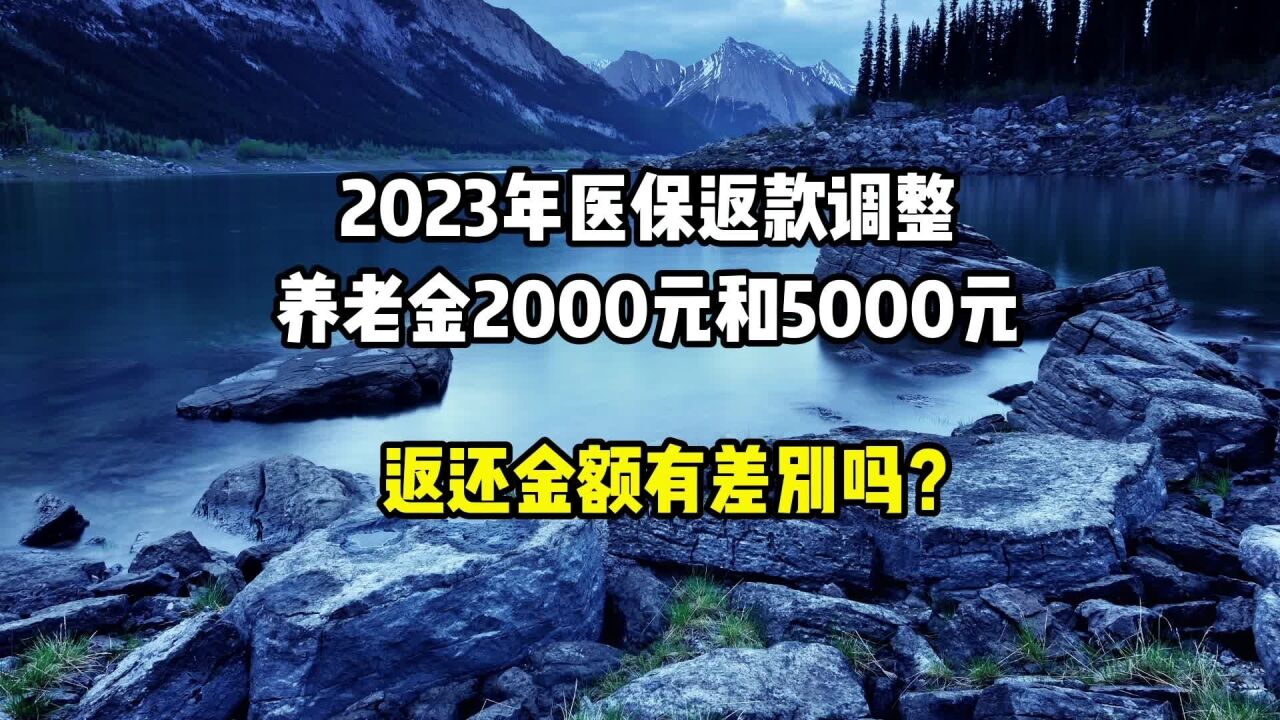 2023年医保返款调整,养老金2000和5000元,返款金额有差别吗?