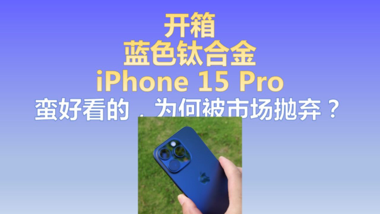 蓝色钛合金iPhone 15 Pro 开箱:蛮好看的,为何被市场抛弃?