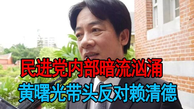 民进党内部暗流汹涌,黄曙光带头反对赖清德,但还坚定支持蔡英文