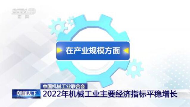 中国机械工业联合会:2022年机械工业主要经济指标平稳增长