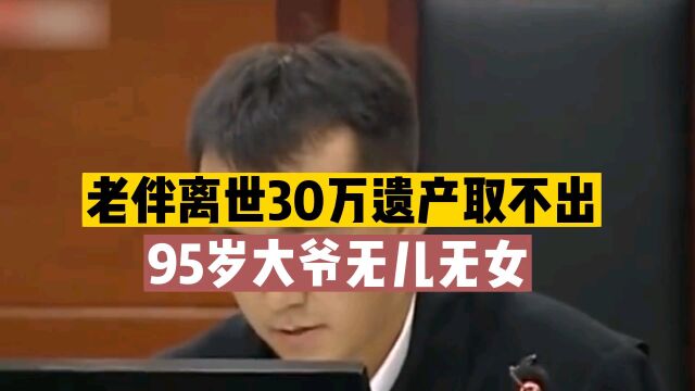 95岁大爷无儿无女,到银行取30万元妻子留下的存款被百般刁难,银行要求提供父母证明材料2年时间都没凑齐银行要求的各种材料