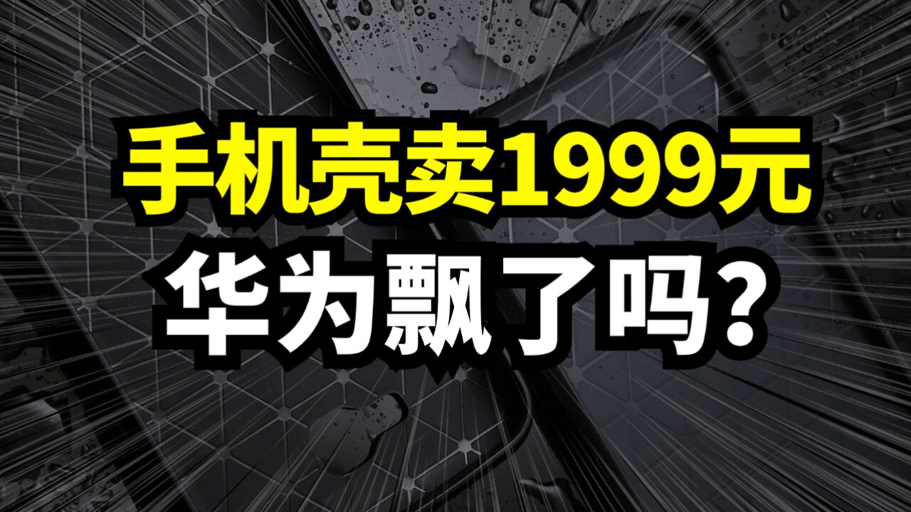 一个手机壳卖1999元!华为飘了吗?