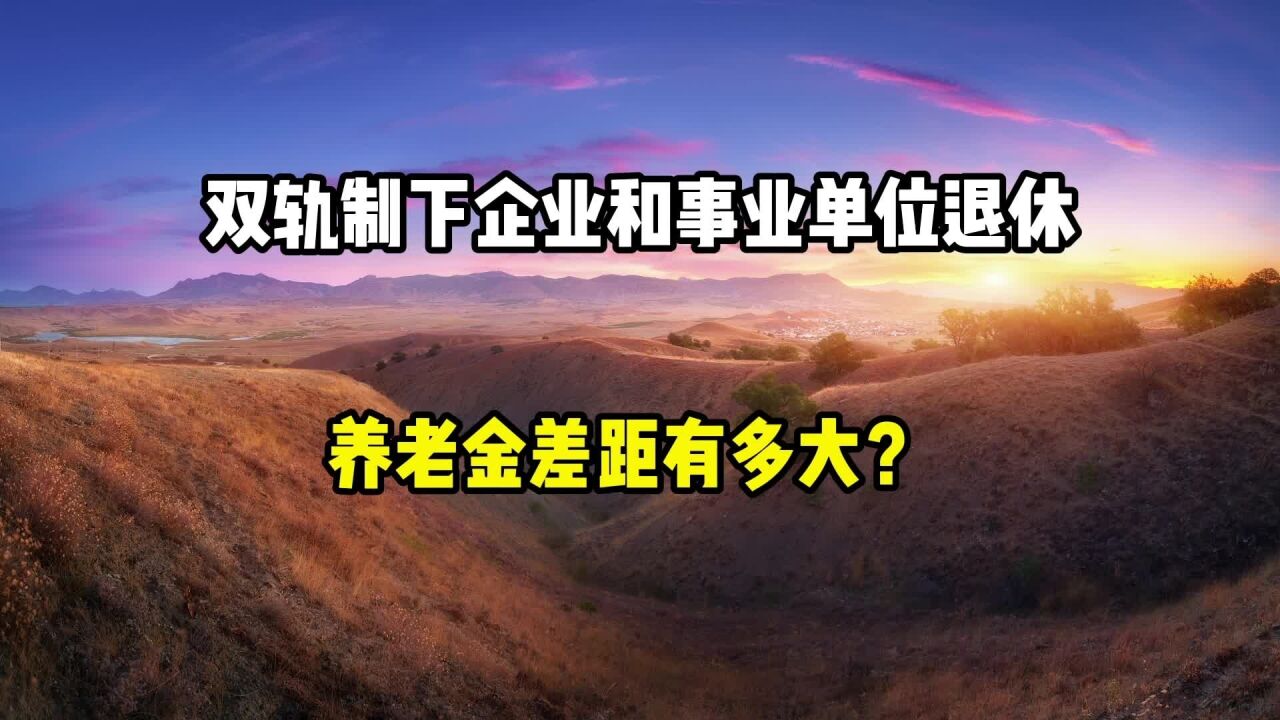 双轨制下,企业和事业单位退休,养老金待遇差距有多大?