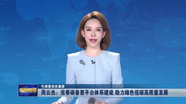 代表委员在基层丨周云杰:完善碳普惠平台体系建设 助力绿色低碳高质量发展