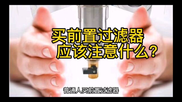 购买前置过滤器应该注意什么?怎样买前置过滤器才好用?