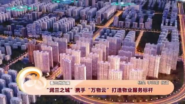 【文旅频道黄河恋】“润兰之城”携手“万物云”打造物业服务标杆