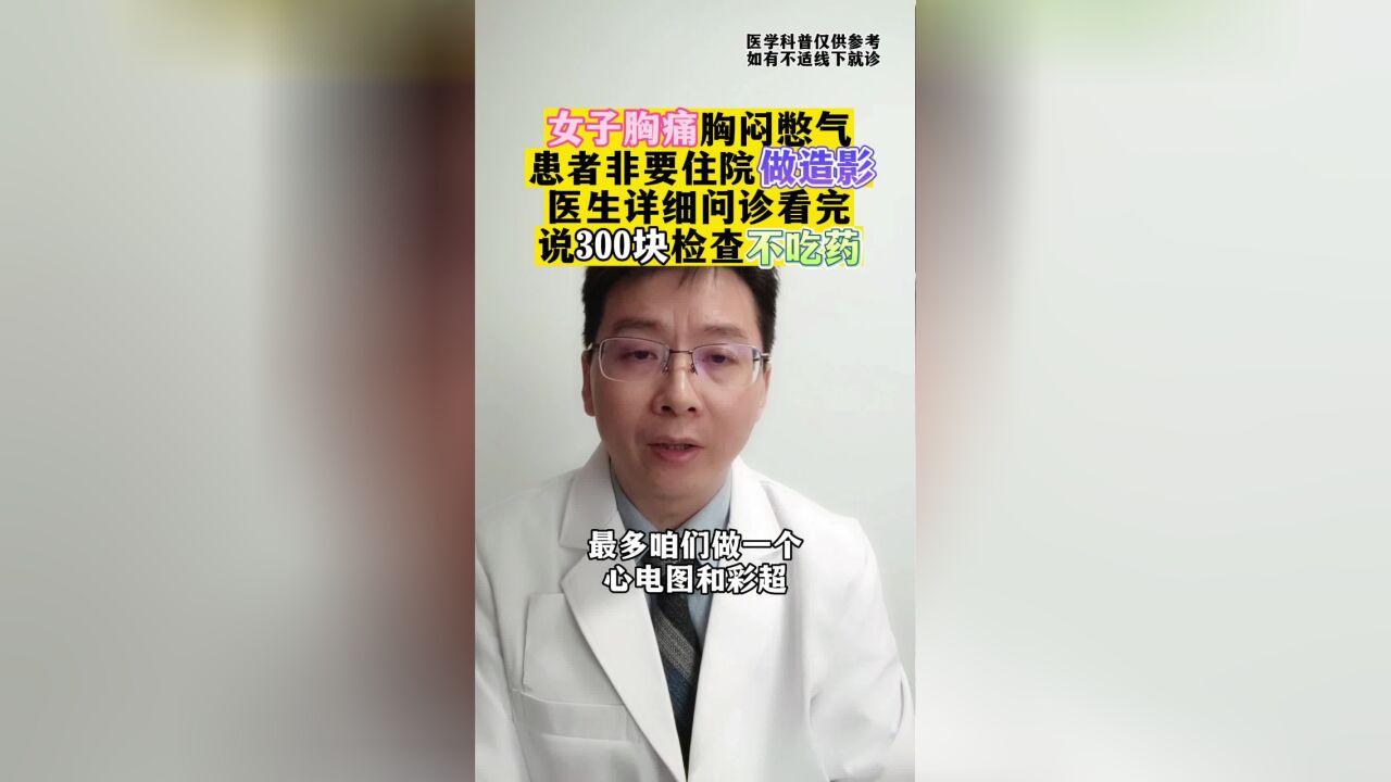 女子胸痛胸闷憋气非要做造影,医生详细问诊,说300块检查不吃药