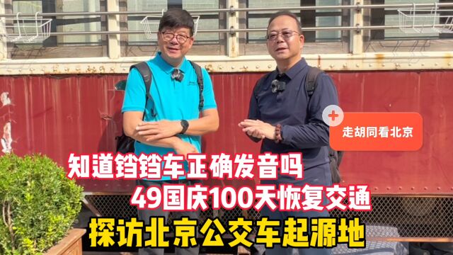 铛铛车怎么读?探访北京公交车起源地,49年国庆100天恢复交通