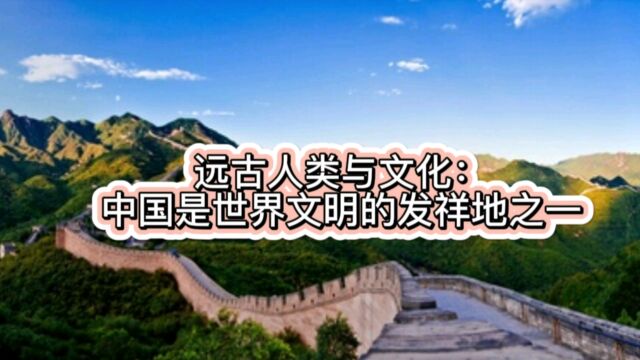 远古人类与文化:中国是世界文明的发祥地之一