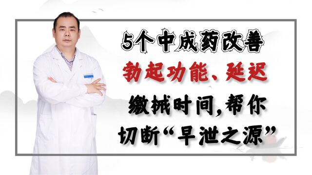 5个中成药改善勃起功能、延迟缴械时间,帮你切断“早泄之源”