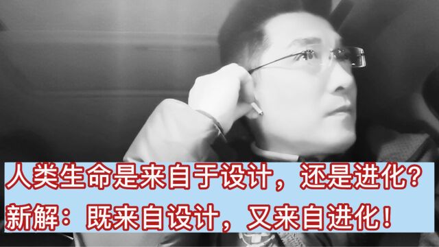 人类生命是来自于设计,还是进化?新解:来自两者,但分先后