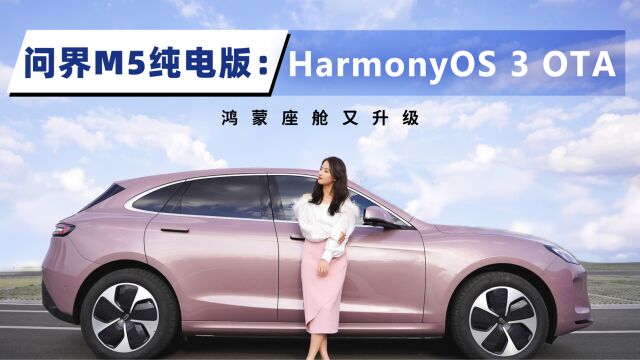 问界M5纯电版:HarmonyOS 3系统OTA,鸿蒙座舱又进化了?