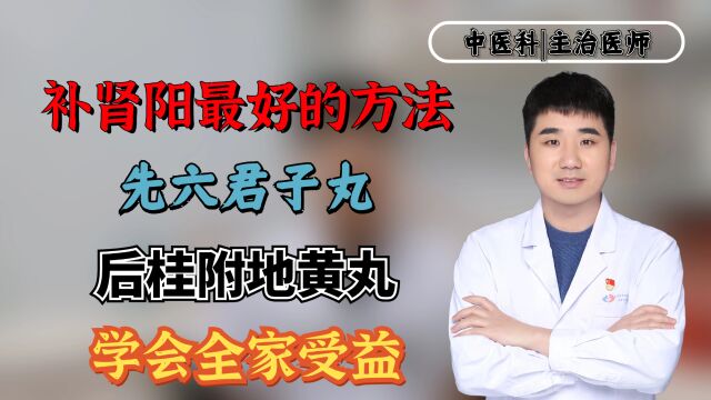 补肾阳最好的方法:先六君子丸,后桂附地黄丸,学会全家受益