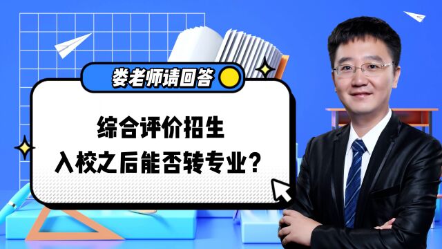 娄老师请回答:综合评价招生,入校之后能否转专业?