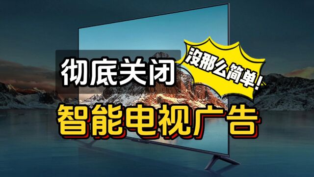 彻底关闭智能电视广告?摆脱烦人广告没那么简单!