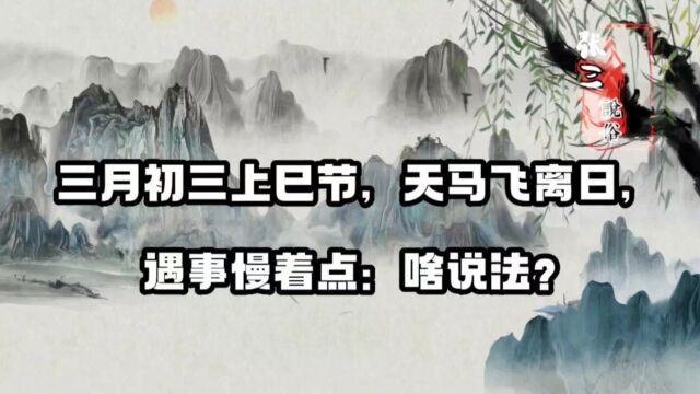 三月初三上巳节,天马飞离日,遇事慢着点:啥说法?