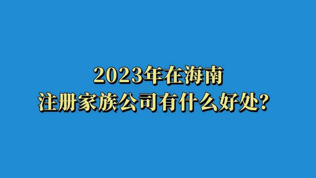 2023年在海南注册家族公司有什么好处?