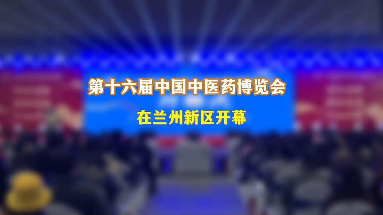 现场报道|第十六届中国中医药博览会在兰州新区开幕