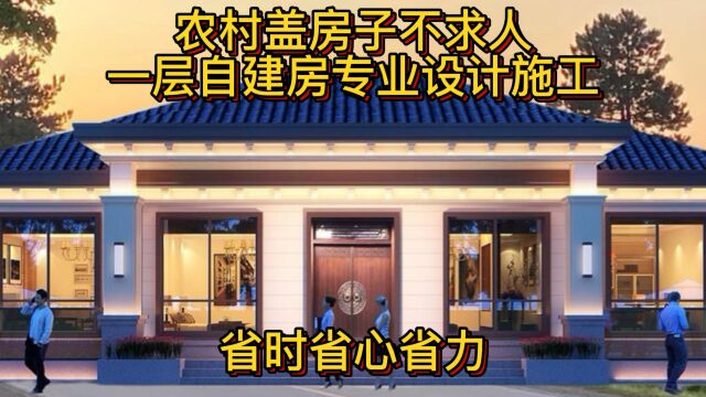 农村盖房子不求人,一层自建房专业设计施工,省时省心省力