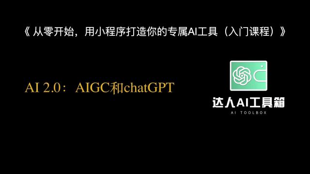 《 从零开始,用小程序打造你的专属AI工具(入门课程)》AI 2.0:AIGC和chatGPT