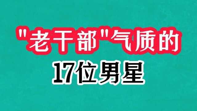 老干部气质的17位男明星今昔,个个成熟型男颜值高,你认识几个?