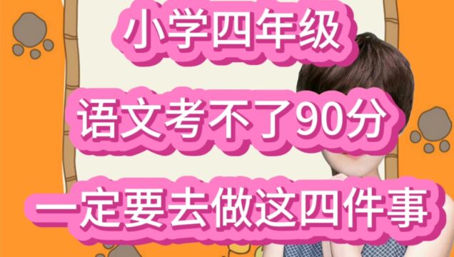 小学四年级,语文考不了90分,一定要让孩子去做这四件事