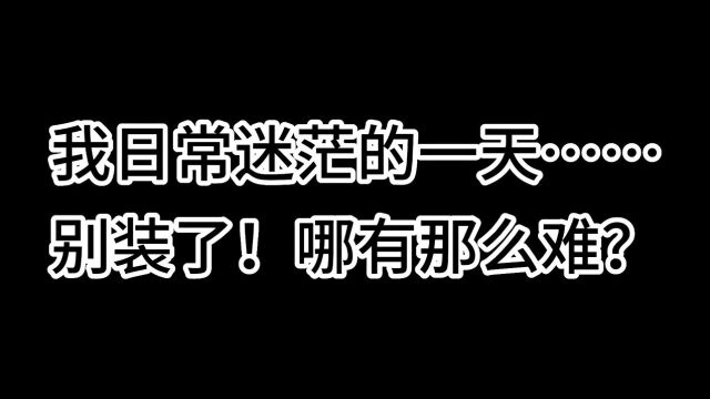 一人以故事——我日常迷茫的一天……别装了!哪有那么难?