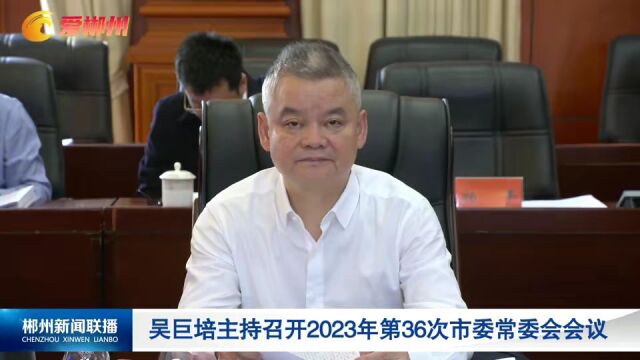 吴巨培主持召开2023年第36次市委常委会会议