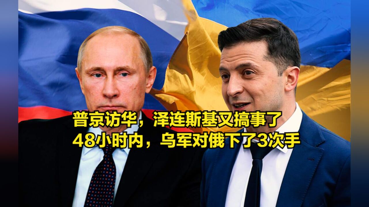普京访华,泽连斯基又搞事了,48小时内,乌军对俄下了3次手