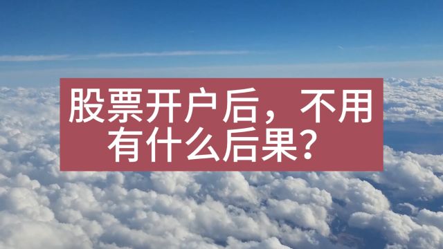 股票开户后,如果不用,有什么后果?股票开户后,长时间不用,有什么后果?