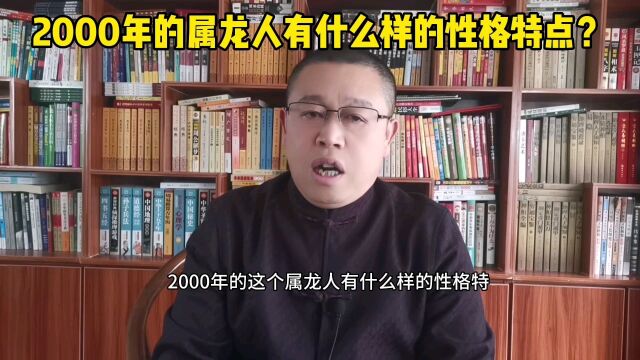 十二生肖:2000年出生的属龙人有什么样的性格特点!