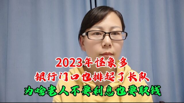 2023年怪象多,银行门口也排起了长队,为啥老人不要利息也要取钱