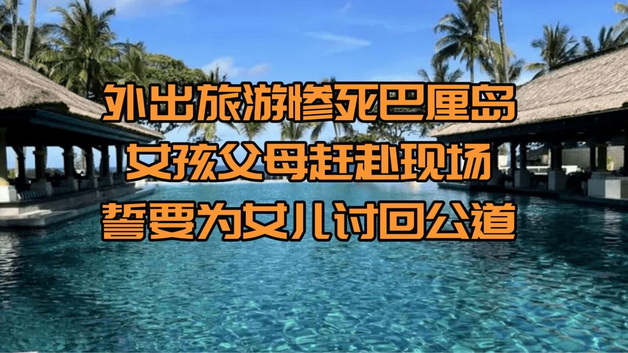 外出旅游惨死巴厘岛,女孩父母赶赴现场,誓要为女儿讨回公道