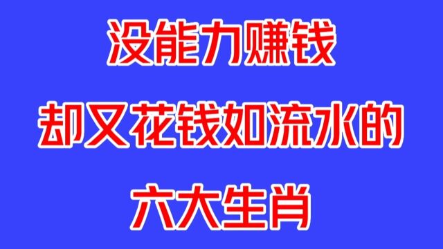 这几个生肖,没有能力赚钱,却花钱如流水,看看有你吗?