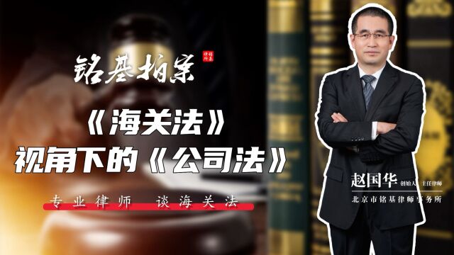 「铭基拍案」赵国华律师:海关法视角下的公司法