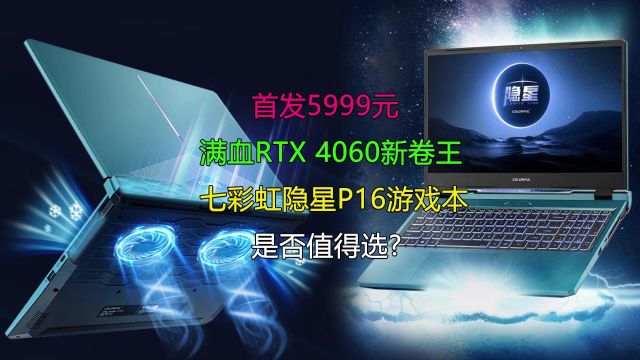 首发5999元 满血RTX 4060新卷王!七彩虹隐星P16游戏本是否值得选?