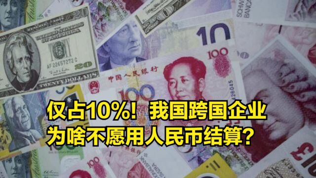 仅占10%!我国跨国企业为啥不愿用人民币结算?欧元美元更香吗?