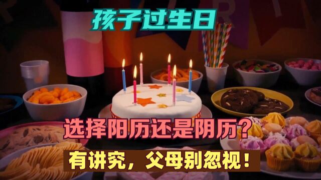 孩子过生日,选择阳历还是阴历?有讲究,父母别忽视!