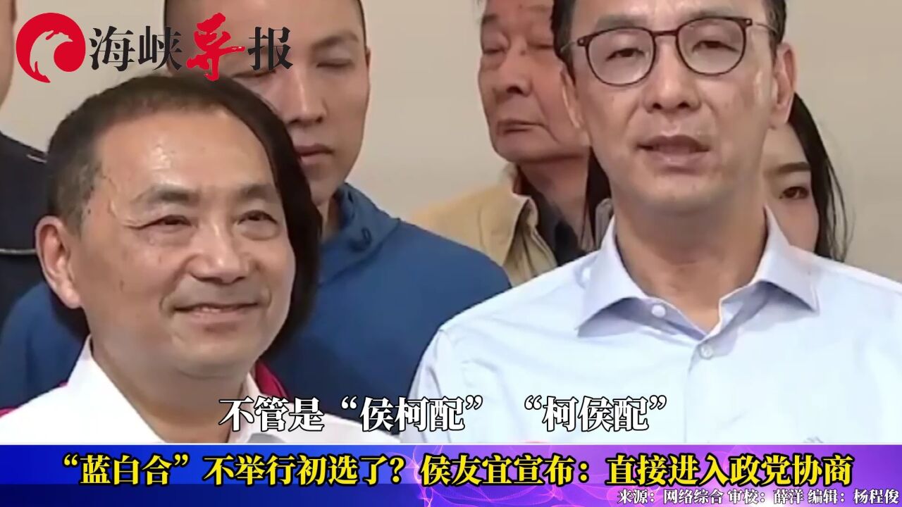 “蓝白合”不举行初选了?侯友宜宣布:直接进入政党协商